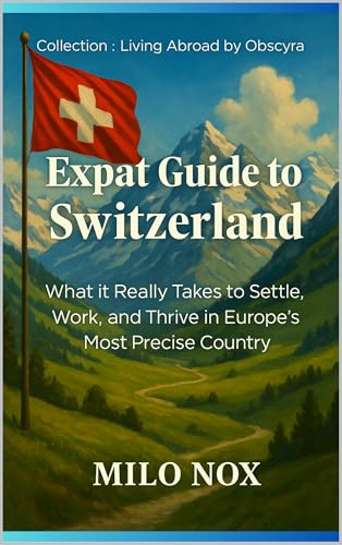 Expat Guide to Switzerland: What it Really Takes to Settle, Work, and Thrive in Europe’s Most Precise Country (Living Abroad by Obscyra Book 36)