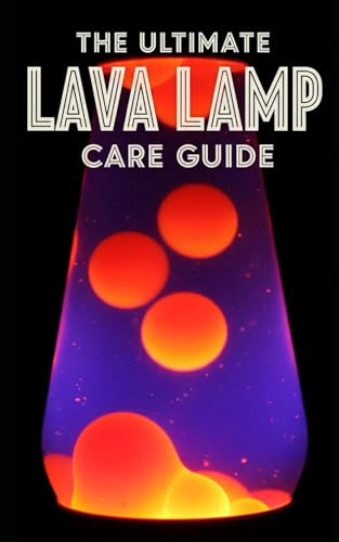 Lava Lamp Ultimate Care Guide: Maintenance, Troubleshooting, and Restoration: A