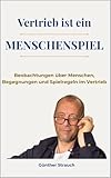 Vertrieb ist ein Menschenspiel: Beobachtungen über Kunden, Entscheidungen und Vertrieb