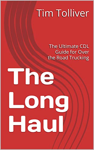 The Long Haul: The Ultimate CDL Guide for Over the Road Trucking