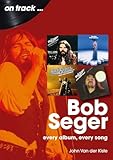 Bob Seger: Every Album, Every Song (On Track)
