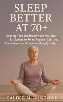 Sleep Better at 70+: Evening Yoga and Breathwork Routines for Seniors to Relax, Reduce Nighttime Restlessness, and Improve Sleep Quality Naturally
