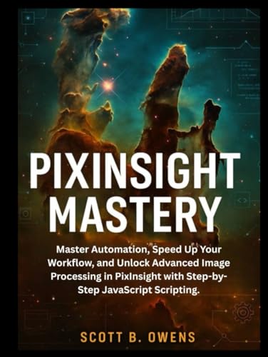 PIXINSIGHT MASTERY: Master Automation, Speed Up Your Workflow, and Unlock