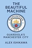 The Beautiful Machine: Guardiola’s Manchester City (Football Clubs History)
