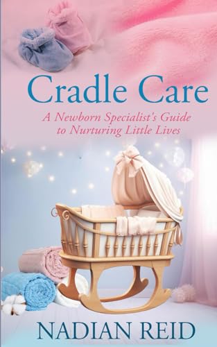 Cradle Care: A Newborn Specialist's Guide to Nurturing Little Lives