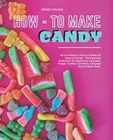 How- to Make Candy: All You Need to Know to Make All Types of Candy - The Essential Reference for Beginners: Caramels, Fudge, Truffles, Gummies, Lollipops and So Much More. B0B2WXD7ZF Book Cover