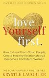 Love Yourself First: How to Heal from Toxic People, Create Healthy Relationships & Become a Confident Woman (The Love Yourself First Series)