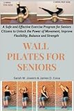 Wall Pilates for Seniors: A Safe and Effective Exercise Program for Seniors Citizens to Unlock the Power of Movement, Improve Flexibility, Balance and ... (Complete Pilates Guides for Seniors, Band 1) - Sarah W. Jowers, James D. Coca 