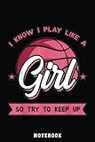  I Know I Play Like A Girl Try To Keep Up Pink Basketball Notebook: A blank lined basketball notebook 6x9 in 110 Pages that makes a fun basketball gift ... women\'s basketball, team basketball gifts