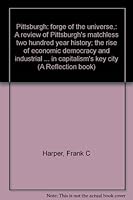 Pittsburgh: forge of the universe,: A review of Pittsburgh's matchless two hundred year history; the rise of economic democracy and industrial ... in capitalism's key city (A Reflection book) B0007DU2P8 Book Cover