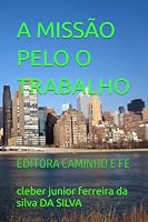 A MISSÃO PELO O TRABALHO: EDITORA CAMINHO E FÉ B0G2QWHDZV Book Cover