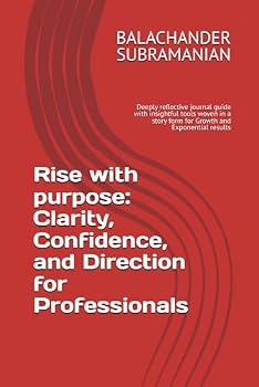 Rise with Purpose: Clarity, Confidence, and Direction for Professionals: Reflective book with insightful tools woven in a story form for Growth and Exponential results