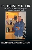 Is It Just Me ...Or: My view on 30 of the most dangerous delusions in America today 1681765829 Book Cover