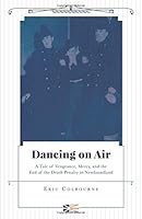 Dancing on Air - A Tale of Vengeance, Mercy, and the End of the Death Penalty in Newfoundland 1460263855 Book Cover