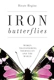 Iron Butterflies: Women Transforming Themselves and the World