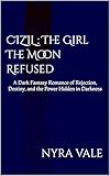  CIZIL : The Girl The Moon Refused: A Dark Fantasy Romance of Rejection, Destiny, and the Power Hidden in Darkness (English Edition)