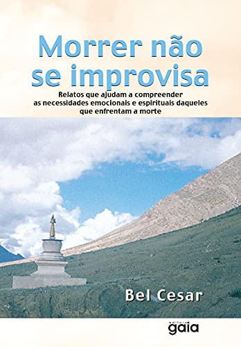 Morrer Não Se Improvisa: Relatos Que Ajudam A Compreender As Necessidades Emocionais E Espirituais daqueles Que Enfrentam A Morte