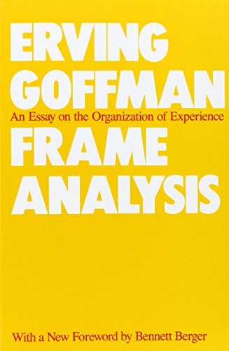 Frame Analysis: An Essay on the Organization of Experience Frame Analysis: An Essay on the Organization of Experience