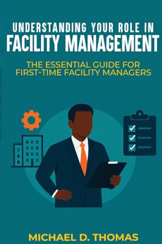 Understanding Your Role In Facility Management: The Essential Guide For First-Time Facility Managers cover