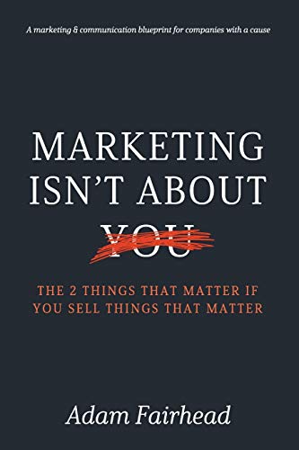 Marketing Isn’t About You: The Two Things That Matter If You Sell Things That Matter