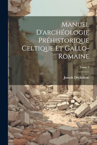 Manuel d'archéologie préhistorique celtique et gallo-romaine; Tome 1 (French Edition)