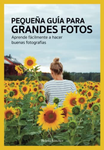 PEQUEÑA GUÍA PARA GRANDES FOTOS: Aprende fácilmente a hacer buenas fotografías