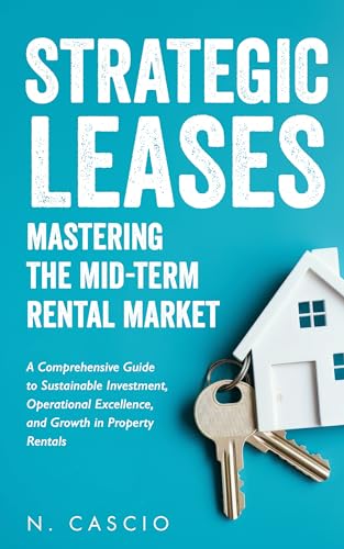 Strategic Leases Mastering The Mid-Term Rental Market: A Comprehensive Guide to Sustainable Investment, Operational Excellence, and Growth in Property ... Property Rentals) (English Edition)