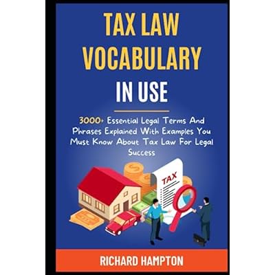 Tax Law Vocabulary In Use: 3000+ Essential Legal Terms And Phrases Explained With Examples You Must Know About Tax Law For Legal Success.