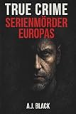 TRUE CRIME – Serienmörder Europas: Wahre Kriminalfälle, reale Serienmörder und die Muster, die niemand sehen wollte (Die dunkle Welt der True-Crime-Stories)