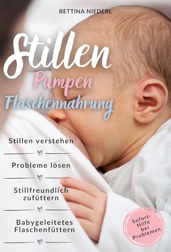 Stillen, pumpen, Flaschennahrung: Stillen verstehen, Probleme lösen, stillfreundlich Zufüttern, babygeleitetes Flaschenfüttern