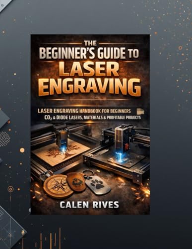 The Beginner’s Guide to Laser Engraving: laser Engraving Handbook for Beginners, CO₂ & Diode Lasers, Materials & Profitable Projects