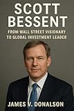 SCOTT BESSENT BIOGRAPHY: From Wall Street Visionary To Global Investment Leader