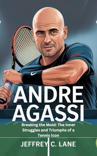  ANDRE AGASSI: Breaking the Mold: The Inner Struggles and Triumphs of a Tennis Icon (English Edition)