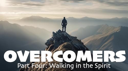 Overcomers Part Four: Walking in the Spirit