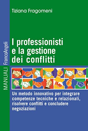 I Professionisti E La Gestione Dei Conflitti. Un Metodo Innovativo Per Integrare Competenze Tecniche E Relazionali, Risolvere Conflitti E Concludere Negoziazioni