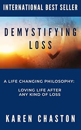 Demystifying Loss: A Life Changing Philosophy: Loving Life After Any Kind of Loss