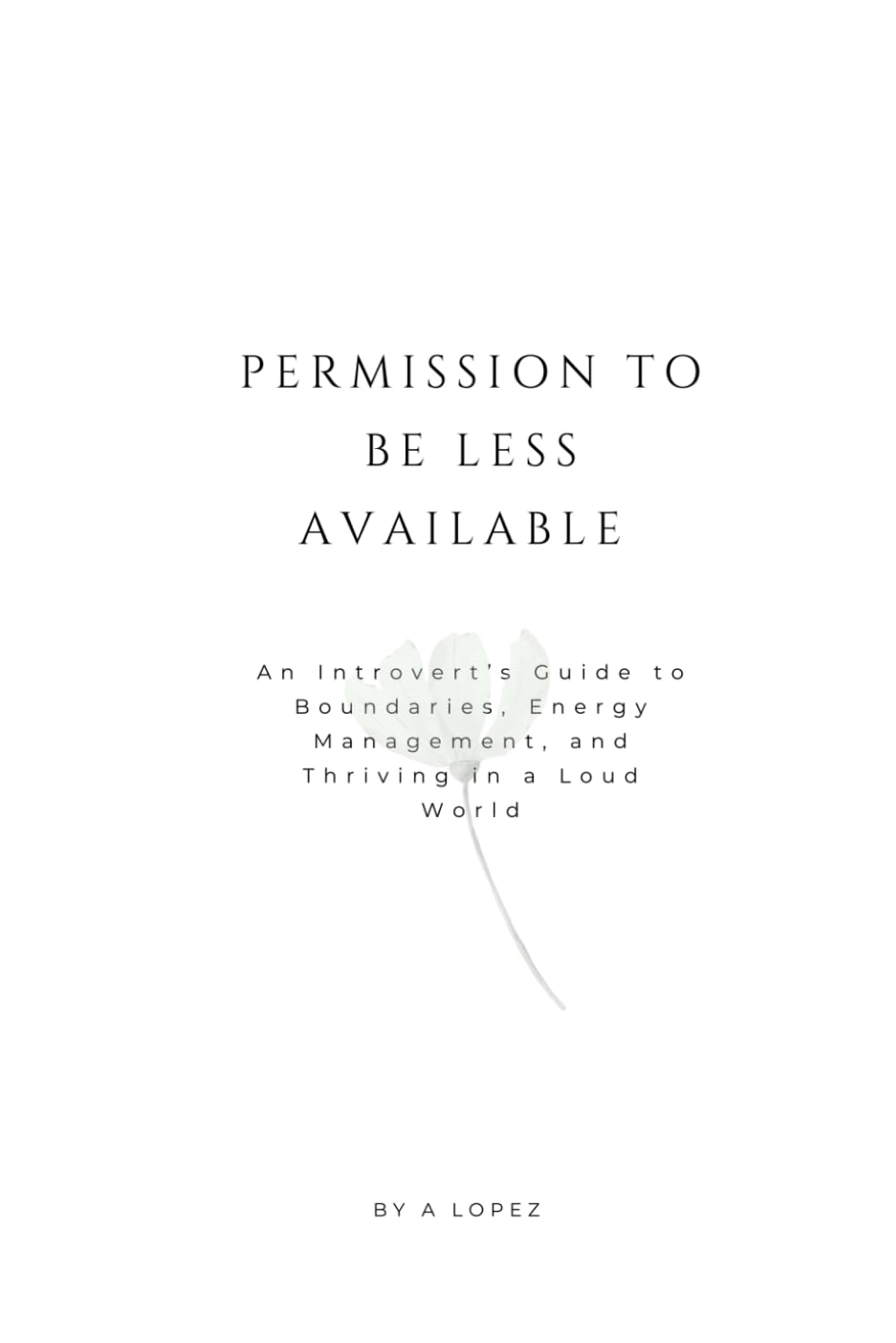 Permission to Be Less Available: An Introvert’s Guide to Boundaries, Energy Management, and Thriving in a Loud World