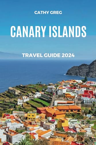 CANARY ISLANDS TRAVEL GUIDE 2024: Your Ultimate Travel Companion for Sun-soaked Escapes, Vibrant Culture, and Breathtaking Landscapes