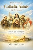  Short Stories of Catholic Saints for Beginners: Inspiring Tales to Grow Faith, Courage, and Virtue Across All Ages (English Edition)