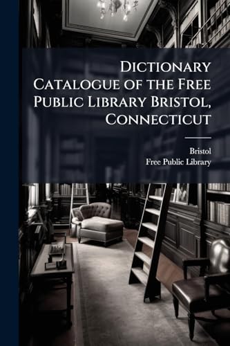 Dictionary Catalogue of the Free Public Library Bristol, Connecticut