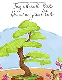  Tagebuch für Bonsaizüchter: Notizen und Aufzeichnungen regelmäßig führen und Erfolge dokumentieren