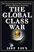 The Global Class War: How America's Bipartisan Elite Lost Our Future - and What It Will Take to Win It Back