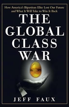 The Global Class War: How America's Bipartisan Elite Lost Our Future - and What It Will Take to Win It Back
