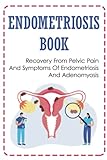  Endometriosis Book: Recovery From Pelvic Pain And Symptoms Of Endometriosis And Adenomyosis