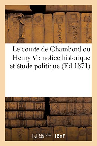 Le Comte de Chambord Ou Henry V: Notice Historique Et Etude Politique (Histoire)