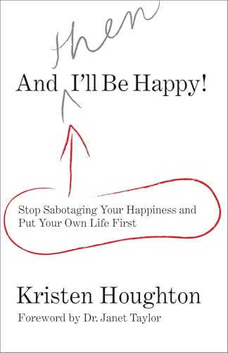 And THEN I'll Be Happy!: Stop Sabotaging Your Happiness And Put Your Own Life First