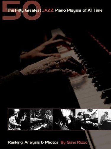 The Fifty Greatest Jazz Piano Players of All Time: Ranking, Analysis & Photos (Book) by Gene Rizzo (2006-01-20)