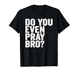 Do You Even Pray Bro? Funny Prayer T-Shirt Christian Gift