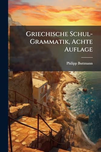 Griechische Schul-Grammatik, Achte Auflage (German Edition)