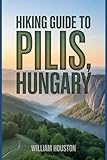 Hiking Guide to Pilis, Hungary: A Handbook for a Rewarding Hiking Experience. (My Hiking Adventures)